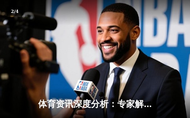 体育资讯深度分析：专家解读 - 2
