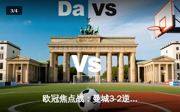 欧冠焦点战：曼城3-2逆转拜仁，哈兰德双响锁定胜局 - 3