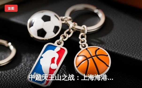 中超天王山之战：上海海港3-2绝杀山东泰山，武磊双响领跑射手榜