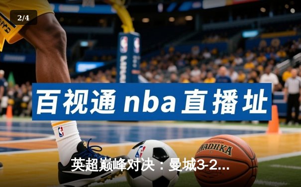 英超巅峰对决：曼城3-2逆转利物浦，哈兰德双响锁定胜局 - 2