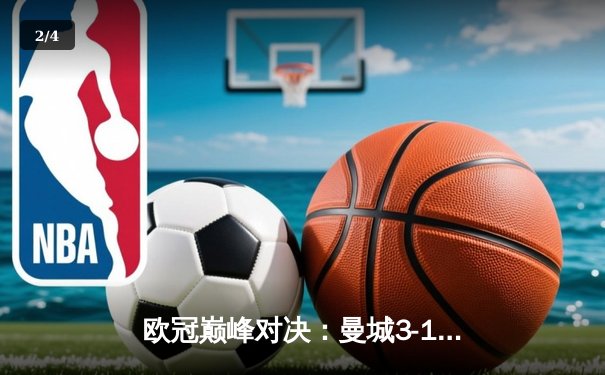 欧冠巅峰对决：曼城3-1逆转皇马，哈兰德双响锁定决赛席位 - 2