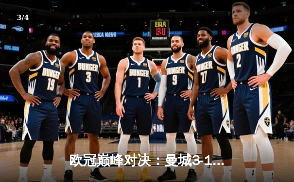 欧冠巅峰对决：曼城3-1逆转皇马，哈兰德双响锁定决赛席位 - 3