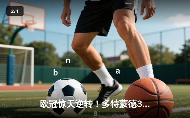 欧冠惊天逆转！多特蒙德3-2绝杀巴萨，罗伊斯传射建功 - 2