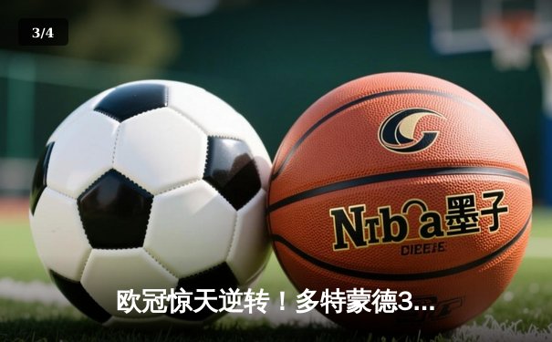 欧冠惊天逆转！多特蒙德3-2绝杀巴萨，罗伊斯传射建功 - 3