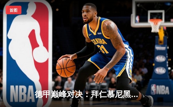 德甲巅峰对决：拜仁慕尼黑3-2险胜多特蒙德，凯恩梅开二度锁定胜局