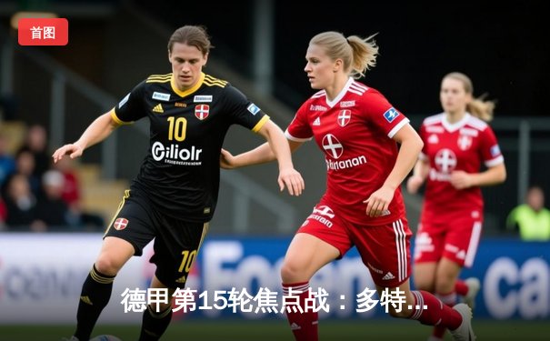 德甲第15轮焦点战：多特蒙德3-1逆转莱比锡 贝林厄姆双响领衔青春风暴