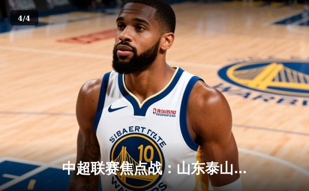 中超联赛焦点战：山东泰山3-1逆转上海海港，克雷桑梅开二度锁定胜局 - 4