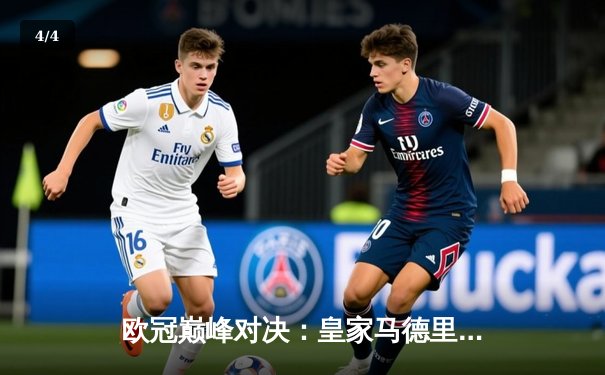 欧冠巅峰对决：皇家马德里加时鏖战3-2逆转曼城，本泽马双响锁定决赛席位 - 4