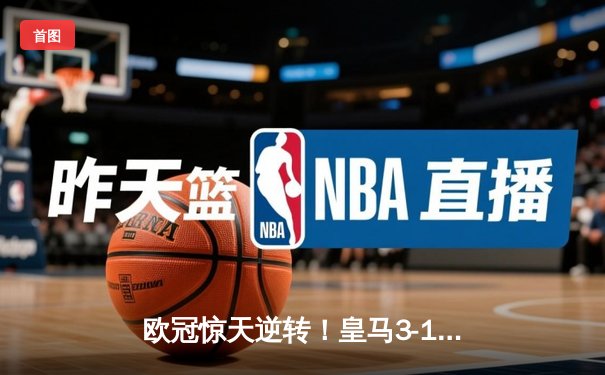 欧冠惊天逆转！皇马3-1力克拜仁，维尼修斯双响锁定决赛席位