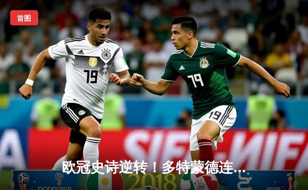 欧冠史诗逆转！多特蒙德连追三球绝平皇马 哈兰德帽子戏法创纪录