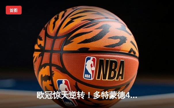 欧冠惊天逆转！多特蒙德4-2绝杀马竞，菲尔克鲁格制胜球点燃威斯特法伦