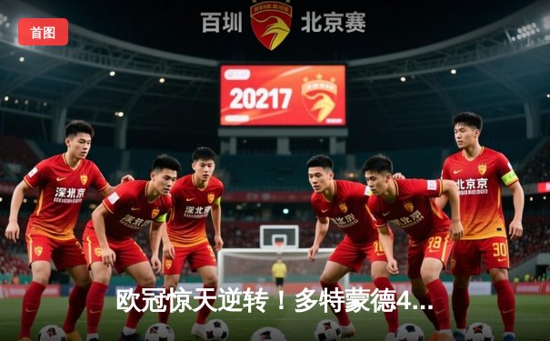 欧冠惊天逆转！多特蒙德4-2绝杀马竞，菲尔克鲁格制胜球点燃威斯特法伦