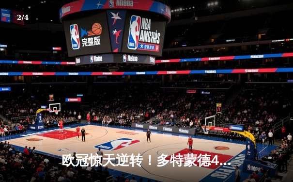 欧冠惊天逆转！多特蒙德4-2绝杀马竞，菲尔克鲁格制胜球点燃威斯特法伦 - 2