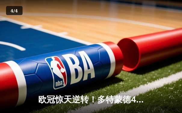 欧冠惊天逆转！多特蒙德4-2绝杀马竞，菲尔克鲁格制胜球点燃威斯特法伦 - 4