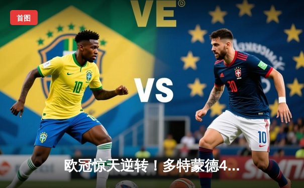 欧冠惊天逆转！多特蒙德4-2淘汰巴黎，桑乔独造三球闪耀威斯特法伦