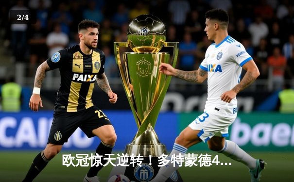 欧冠惊天逆转！多特蒙德4-2淘汰巴黎，桑乔独造三球闪耀威斯特法伦 - 2