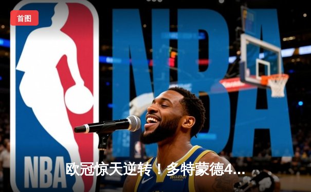 欧冠惊天逆转！多特蒙德4-2淘汰巴黎，桑乔独造三球闪耀威斯特法伦