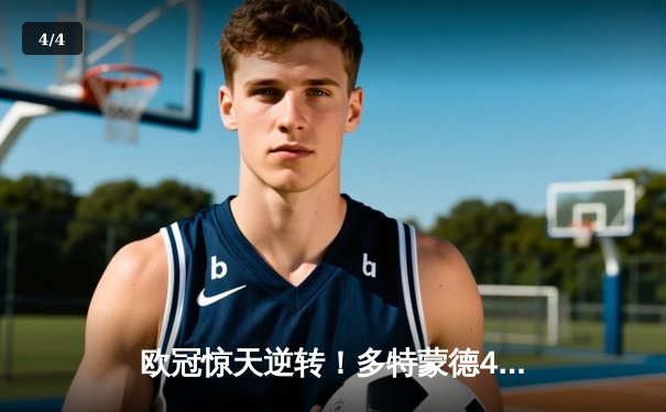 欧冠惊天逆转！多特蒙德4-3绝杀马竞，菲尔克鲁格制胜球点燃威斯特法伦 - 4