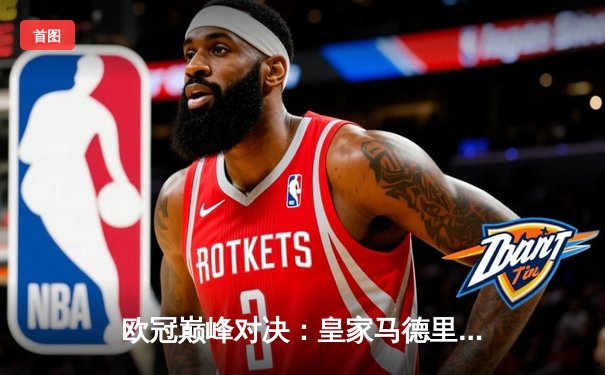 欧冠巅峰对决：皇家马德里加时鏖战3-2逆转拜仁慕尼黑，本泽马帽子戏法封神