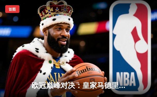 欧冠巅峰对决：皇家马德里加时鏖战3-2逆转拜仁慕尼黑，本泽马帽子戏法封神