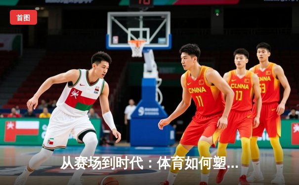 从赛场到时代：体育如何塑造我们的精神与未来
