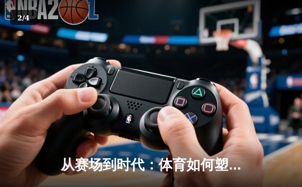 从赛场到时代：体育如何塑造我们的精神与未来 - 2