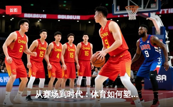 从赛场到时代：体育如何塑造我们的精神与未来