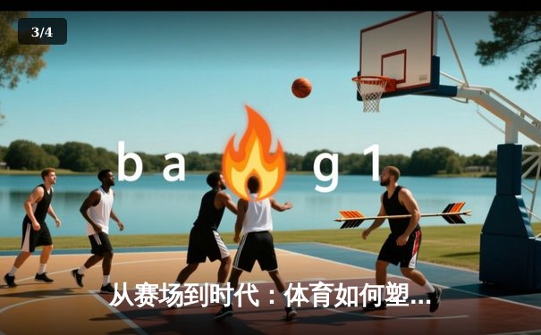 从赛场到时代：体育如何塑造我们的精神与未来 - 3