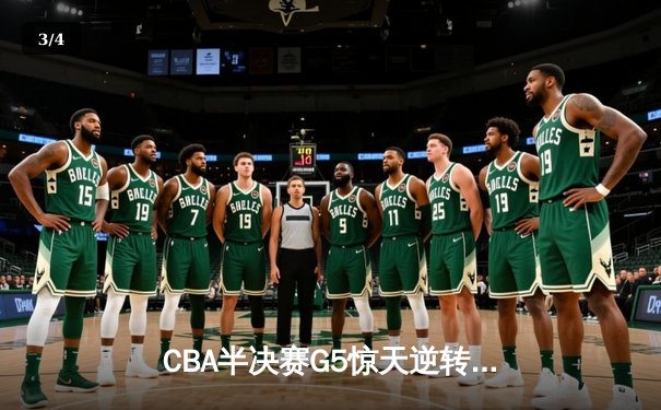 CBA半决赛G5惊天逆转！辽宁本钢加时险胜广东宏远晋级总决赛 - 3