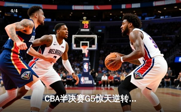 CBA半决赛G5惊天逆转！辽宁本钢加时险胜广东宏远晋级总决赛 - 4