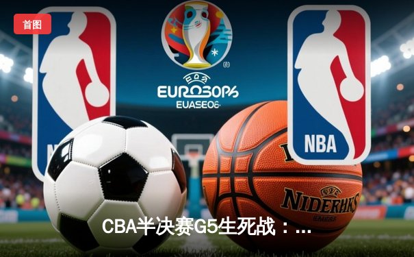CBA半决赛G5生死战：辽宁本钢加时逆转广东宏远，赵继伟砍30+10率队挺进总决赛