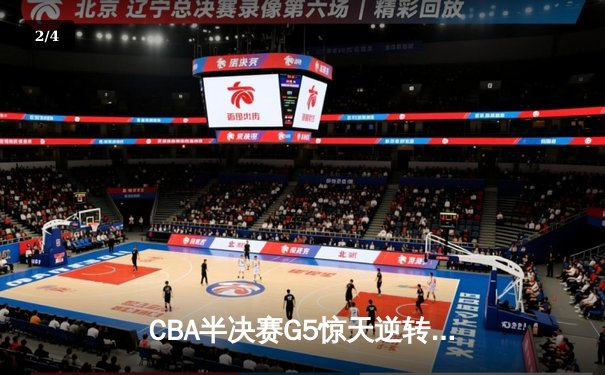 CBA半决赛G5惊天逆转！辽宁本钢加时险胜广东宏远晋级总决赛 - 2