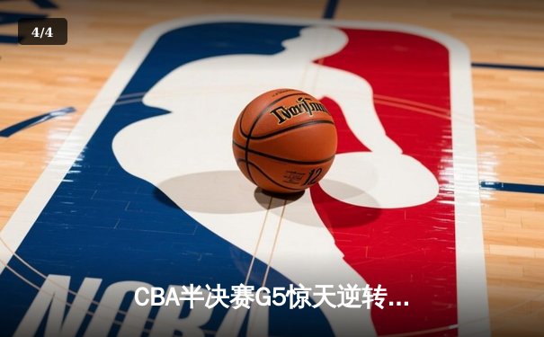 CBA半决赛G5惊天逆转！辽宁本钢加时险胜广东宏远晋级总决赛 - 4