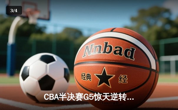 CBA半决赛G5惊天逆转！辽宁本钢加时险胜广东宏远晋级总决赛 - 3