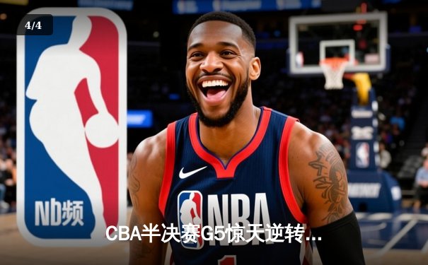 CBA半决赛G5惊天逆转！辽宁本钢加时险胜广东宏远晋级总决赛 - 4