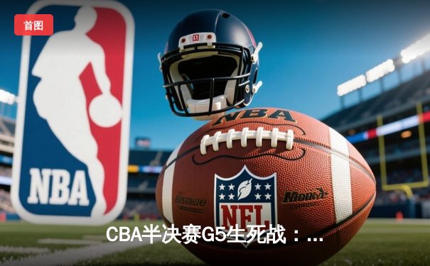 CBA半决赛G5生死战：辽宁本钢加时逆转广东宏远，赵继伟砍30+10率队挺进总决赛