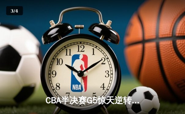 CBA半决赛G5惊天逆转！辽宁本钢加时险胜广东宏远晋级总决赛 - 3