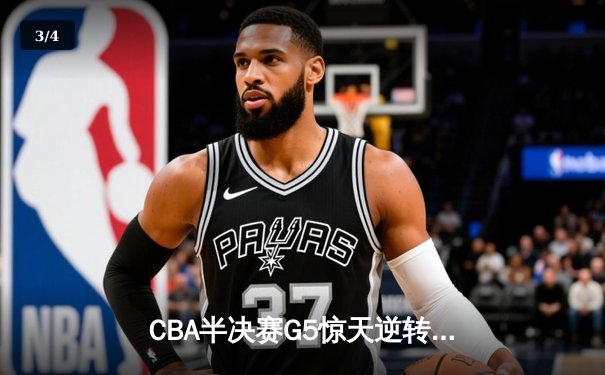 CBA半决赛G5惊天逆转！辽宁本钢加时险胜广东宏远晋级总决赛 - 3