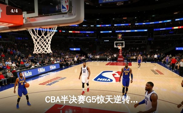 CBA半决赛G5惊天逆转！辽宁本钢加时险胜广东宏远晋级总决赛 - 4