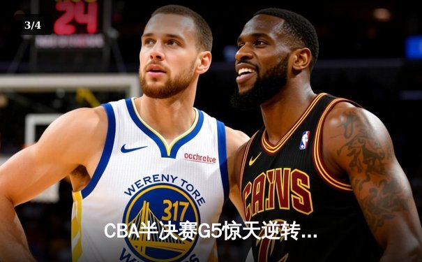CBA半决赛G5惊天逆转！辽宁本钢加时险胜广东宏远晋级总决赛 - 3