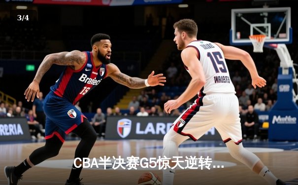 CBA半决赛G5惊天逆转！辽宁本钢加时险胜广东宏远晋级总决赛 - 3